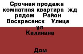 Срочная продажа! 2-комнатная квартира, жд рядом! › Район ­ Воскресенск › Улица ­ ул.Калинина › Дом ­ 57 › Общая площадь ­ 44 › Цена ­ 1 600 000 - Московская обл., Воскресенский р-н, Воскресенск г. Недвижимость » Квартиры продажа   . Московская обл.